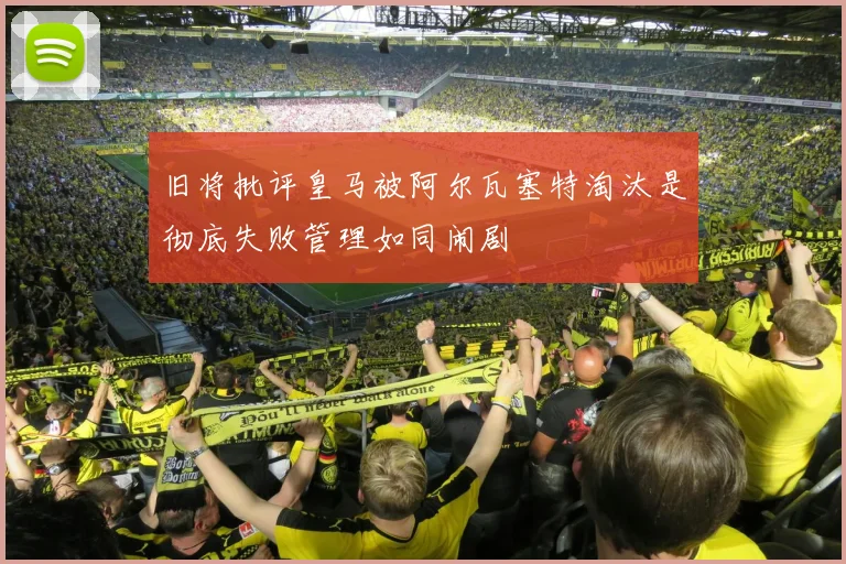 旧将批评皇马被阿尔瓦塞特淘汰是彻底失败管理如同闹剧