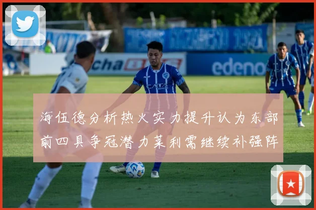 海伍德分析热火实力提升认为东部前四具争冠潜力莱利需继续补强阵容