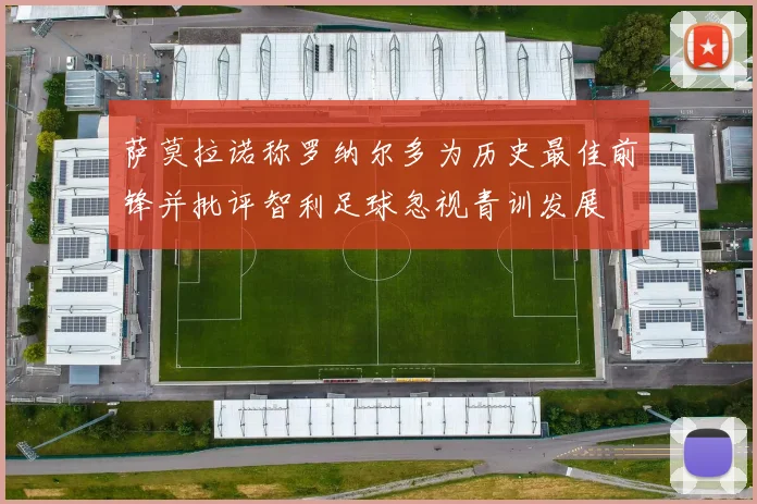 萨莫拉诺称罗纳尔多为历史最佳前锋并批评智利足球忽视青训发展