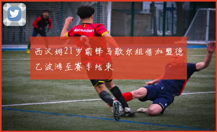 西汉姆21岁前锋马歇尔租借加盟德乙波鸿至赛季结束
