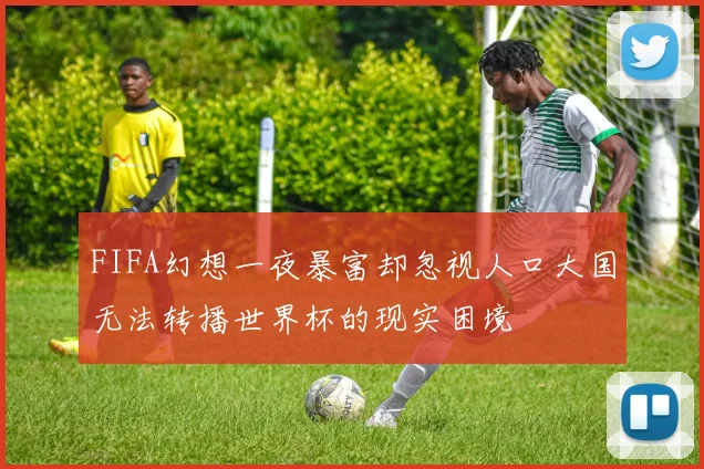 FIFA幻想一夜暴富却忽视人口大国无法转播世界杯的现实困境