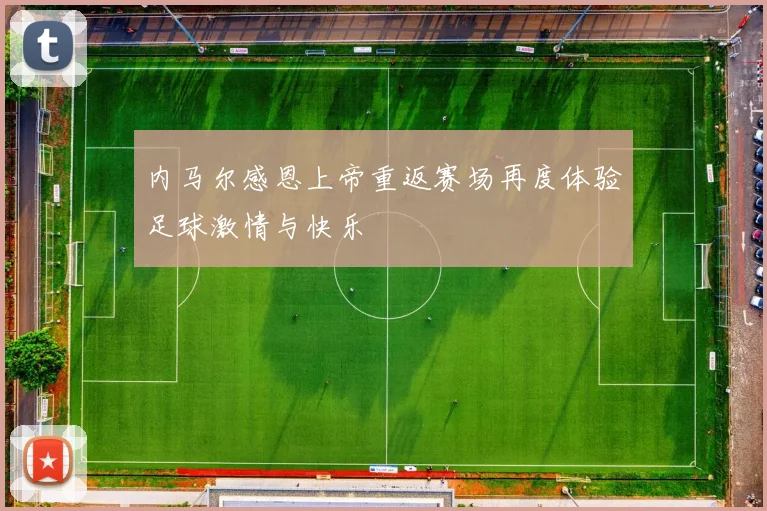 内马尔感恩上帝重返赛场再度体验足球激情与快乐