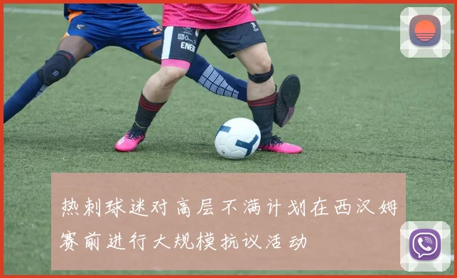 热刺球迷对高层不满计划在西汉姆赛前进行大规模抗议活动